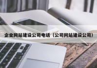 企業(yè)網(wǎng)站建設(shè)公司電話(huà)（公司網(wǎng)站建設(shè)公司）